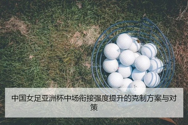 中国女足亚洲杯中场衔接强度提升的克制方案与对策