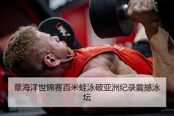 覃海洋世锦赛百米蛙泳破亚洲纪录震撼泳坛